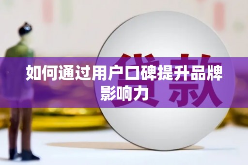 绥滨如何通过用户口碑提升品牌影响力