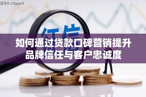 绥滨如何通过贷款口碑营销提升品牌信任与客户忠诚度