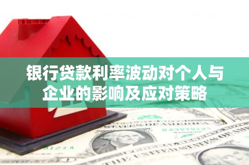 绥滨银行贷款利率波动对个人与企业的影响及应对策略