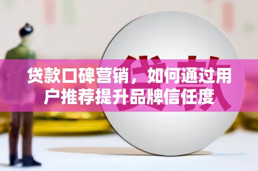 绥滨贷款口碑营销，如何通过用户推荐提升品牌信任度