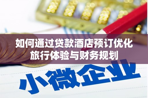 绥滨如何通过贷款酒店预订优化旅行体验与财务规划