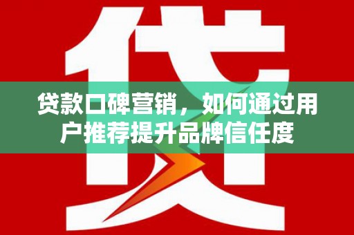 绥滨贷款口碑营销，如何通过用户推荐提升品牌信任度