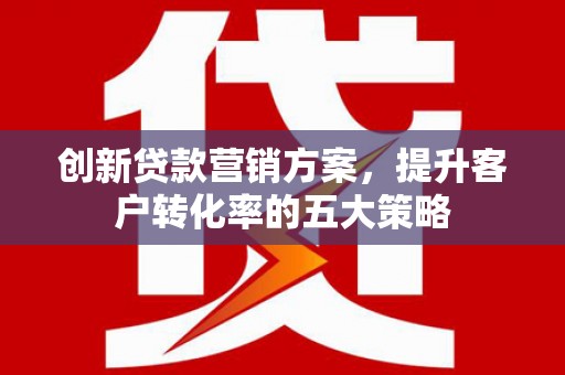 绥滨创新贷款营销方案，提升客户转化率的五大策略