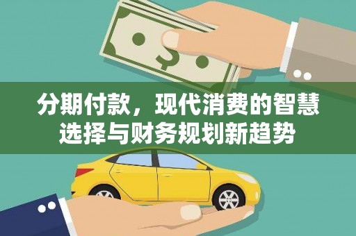 绥滨分期付款，现代消费的智慧选择与财务规划新趋势