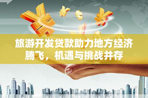 绥滨旅游开发贷款助力地方经济腾飞，机遇与挑战并存