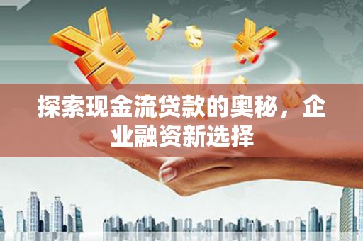 绥滨探索现金流贷款的奥秘，企业融资新选择