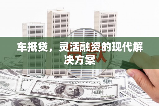 绥滨车抵贷，灵活融资的现代解决方案