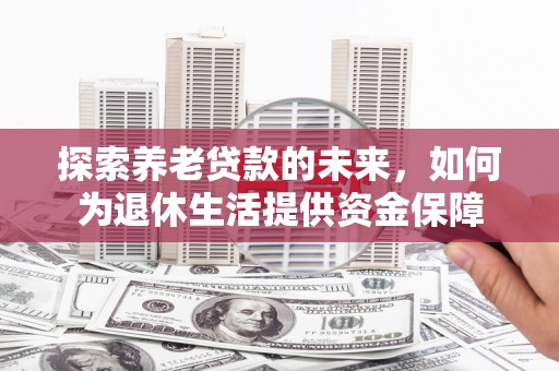 绥滨探索养老贷款的未来，如何为退休生活提供资金保障