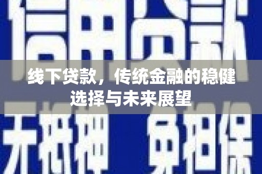 绥滨线下贷款，传统金融的稳健选择与未来展望