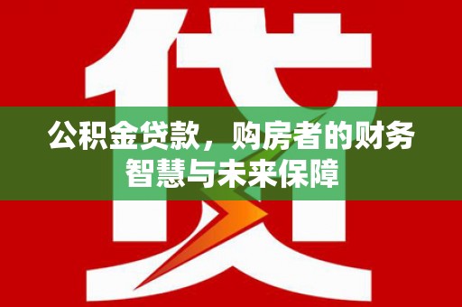 绥滨公积金贷款，购房者的财务智慧与未来保障