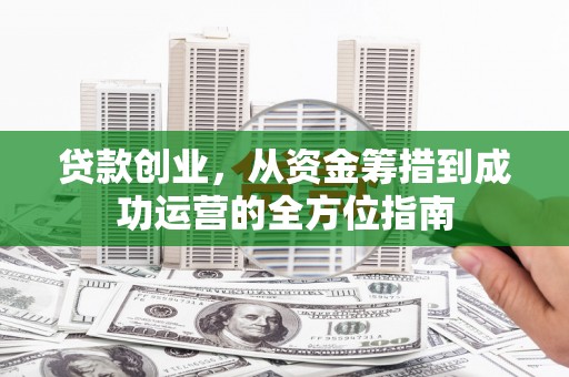 绥滨贷款创业，从资金筹措到成功运营的全方位指南