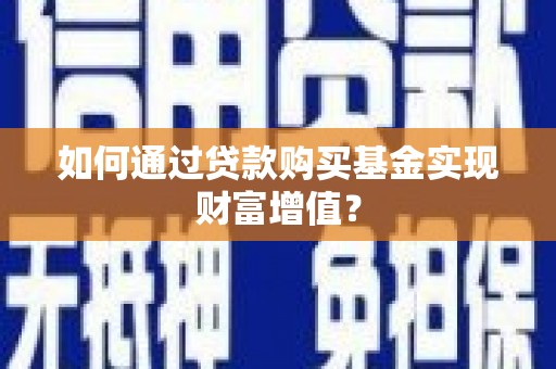 绥滨如何通过贷款购买基金实现财富增值？