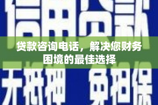 绥滨贷款咨询电话，解决您财务困境的最佳选择