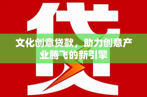 绥滨文化创意贷款，助力创意产业腾飞的新引擎