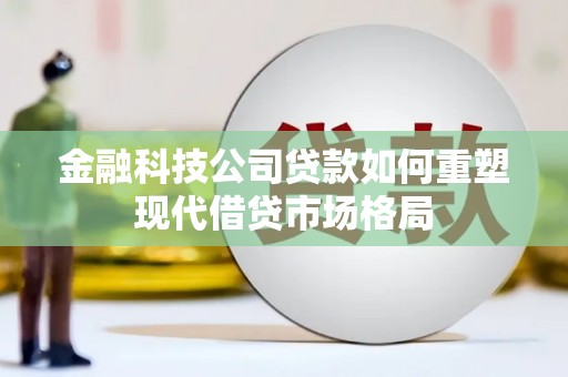 绥滨金融科技公司贷款如何重塑现代借贷市场格局