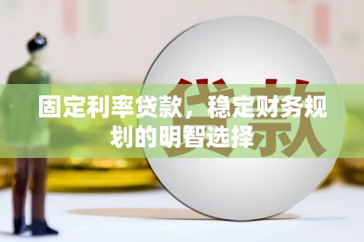 绥滨固定利率贷款，稳定财务规划的明智选择