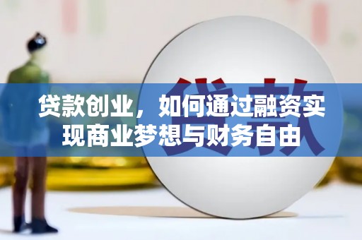 绥滨贷款创业，如何通过融资实现商业梦想与财务自由