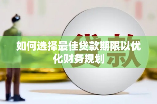 绥滨如何选择最佳贷款期限以优化财务规划