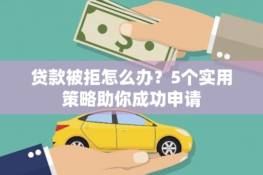 绥滨贷款被拒怎么办？5个实用策略助你成功申请