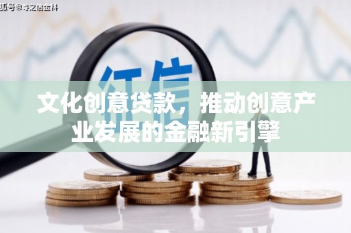 绥滨文化创意贷款，推动创意产业发展的金融新引擎