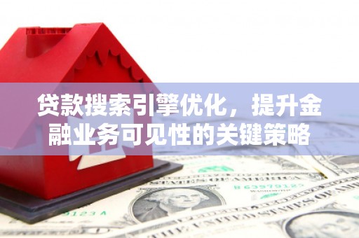 绥滨贷款搜索引擎优化，提升金融业务可见性的关键策略