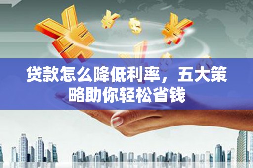 绥滨贷款怎么降低利率，五大策略助你轻松省钱