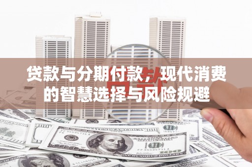 绥滨贷款与分期付款，现代消费的智慧选择与风险规避