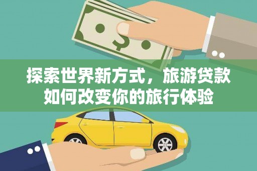 绥滨探索世界新方式，旅游贷款如何改变你的旅行体验