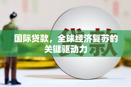 绥滨国际贷款，全球经济复苏的关键驱动力