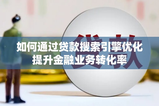绥滨如何通过贷款搜索引擎优化提升金融业务转化率