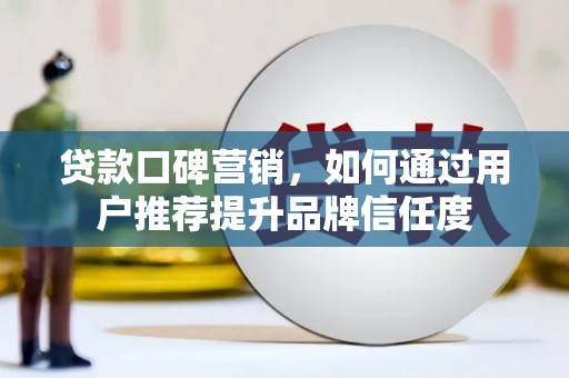 绥滨贷款口碑营销，如何通过用户推荐提升品牌信任度
