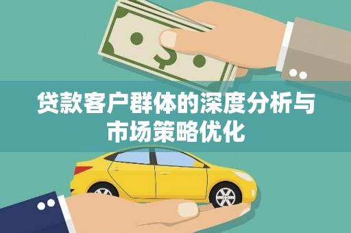 绥滨贷款客户群体的深度分析与市场策略优化