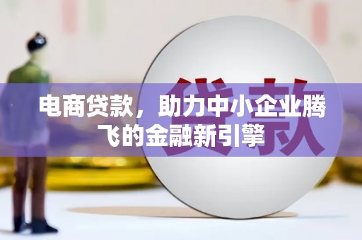 绥滨电商贷款，助力中小企业腾飞的金融新引擎