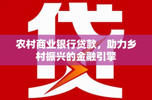 绥滨农村商业银行贷款，助力乡村振兴的金融引擎
