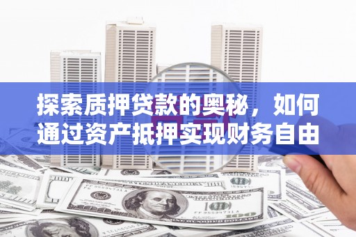 绥滨探索质押贷款的奥秘，如何通过资产抵押实现财务自由