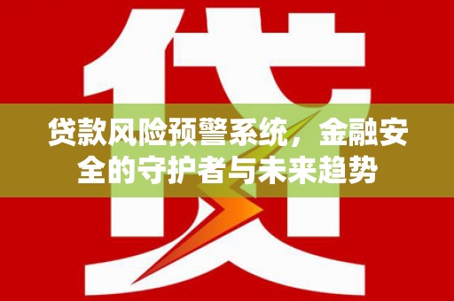 绥滨贷款风险预警系统，金融安全的守护者与未来趋势