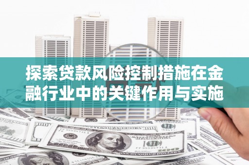绥滨探索贷款风险控制措施在金融行业中的关键作用与实施策略