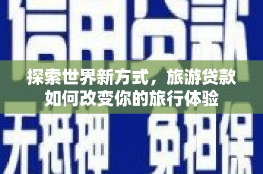 绥滨探索世界新方式，旅游贷款如何改变你的旅行体验