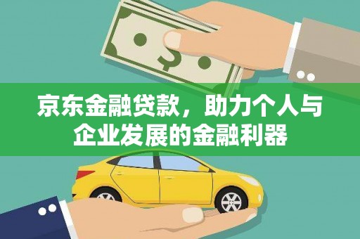 绥滨京东金融贷款，助力个人与企业发展的金融利器