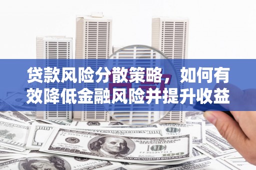绥滨贷款风险分散策略，如何有效降低金融风险并提升收益