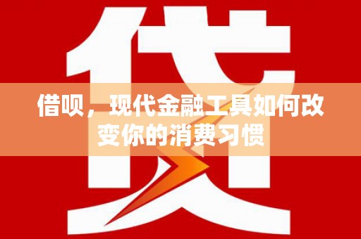 绥滨借呗，现代金融工具如何改变你的消费习惯