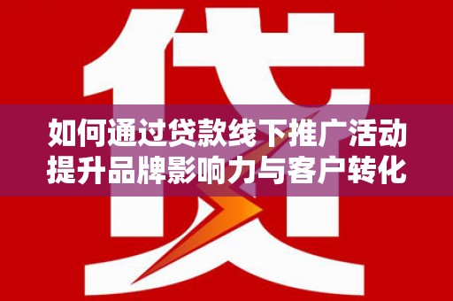 绥滨如何通过贷款线下推广活动提升品牌影响力与客户转化率
