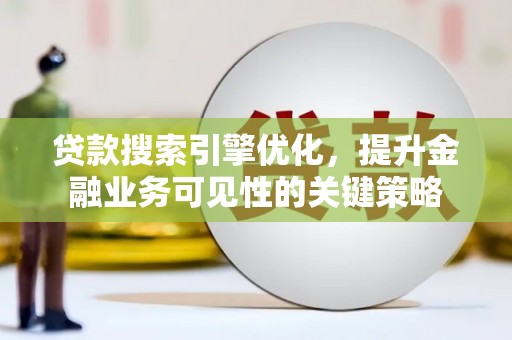 绥滨贷款搜索引擎优化，提升金融业务可见性的关键策略