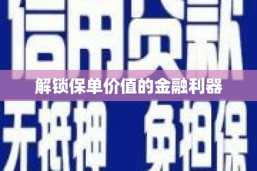 绥滨解锁保单价值的金融利器