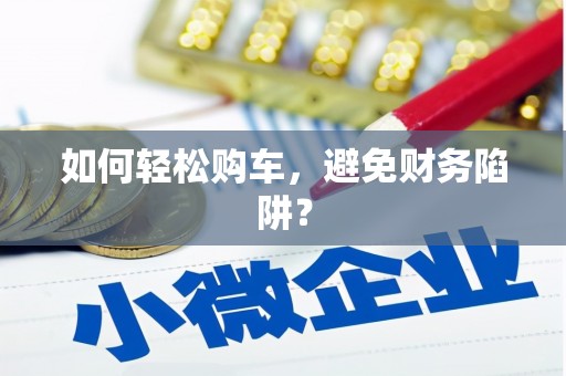 绥滨如何轻松购车，避免财务陷阱？
