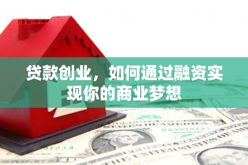 绥滨贷款创业，如何通过融资实现你的商业梦想