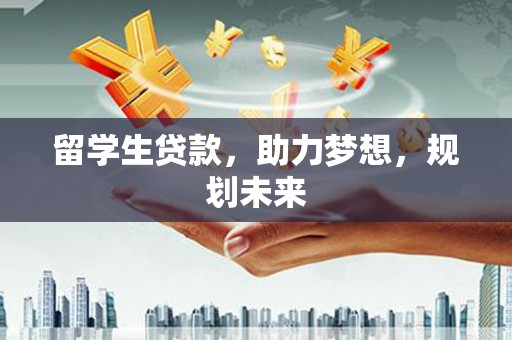 绥滨留学生贷款，助力梦想，规划未来