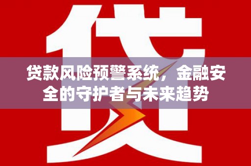 绥滨贷款风险预警系统，金融安全的守护者与未来趋势