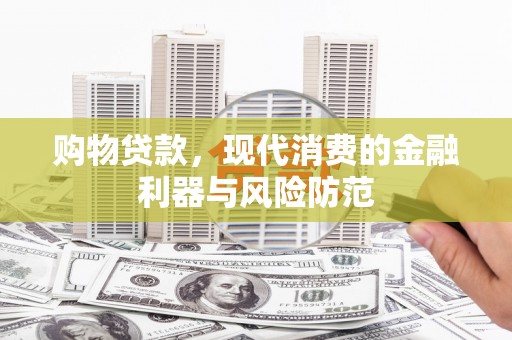 绥滨购物贷款，现代消费的金融利器与风险防范