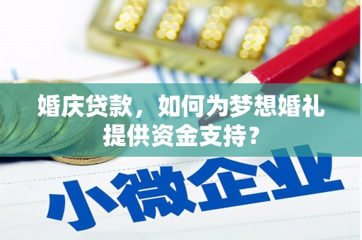 绥滨婚庆贷款，如何为梦想婚礼提供资金支持？